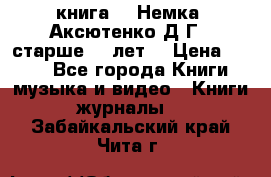  книга   “Немка“ Аксютенко Д.Г.  старше 18 лет. › Цена ­ 100 - Все города Книги, музыка и видео » Книги, журналы   . Забайкальский край,Чита г.